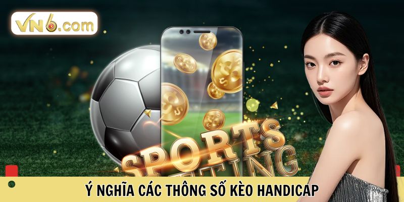 Ý nghĩa các thông số kèo handicap